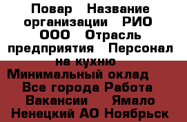 Повар › Название организации ­ РИО, ООО › Отрасль предприятия ­ Персонал на кухню › Минимальный оклад ­ 1 - Все города Работа » Вакансии   . Ямало-Ненецкий АО,Ноябрьск г.